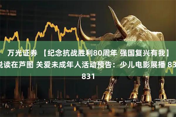 万光证券 【纪念抗战胜利80周年 强国复兴有我】悦读在芦图 关爱未成年人活动预告：少儿电影展播 831