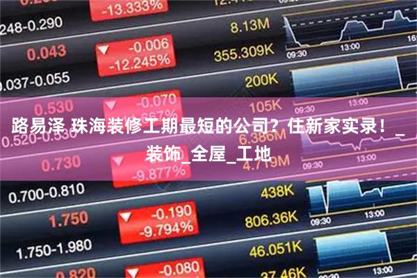 路易泽 珠海装修工期最短的公司？住新家实录！_装饰_全屋_工地