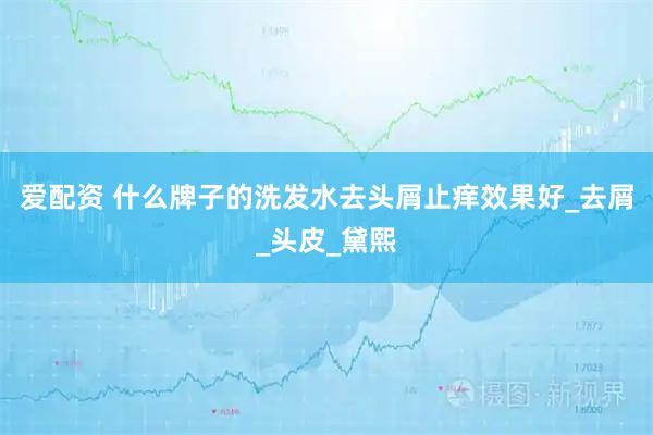 爱配资 什么牌子的洗发水去头屑止痒效果好_去屑_头皮_黛熙