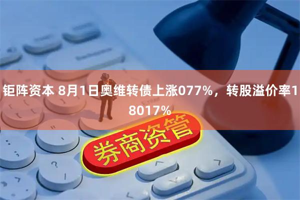 钜阵资本 8月1日奥维转债上涨077%，转股溢价率18017%