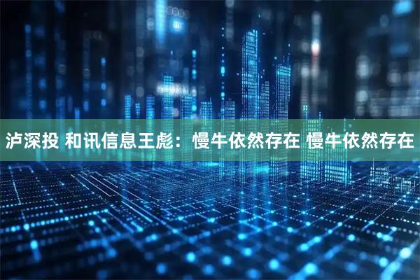 泸深投 和讯信息王彪：慢牛依然存在 慢牛依然存在